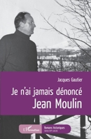 Je n'ai jamais dénoncé Jean Moulin (Romans Historiques) (French Edition) 2343229716 Book Cover
