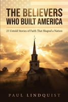 The Believers Who Built America: 25 Untold Stories of Faith That Shaped a Nation B0H73KXLXS Book Cover