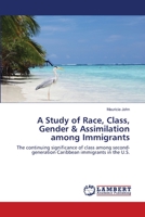 A Study of Race, Class, Gender & Assimilation among Immigrants: The continuing significance of class among second-generation Caribbean immigrants in the U.S. 365918263X Book Cover