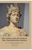 Die Valois und die Geburt der französischen Nation: Von der feudalen Zersplitterung zur zentralen Macht (German Edition) 338448827X Book Cover