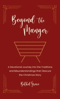 Beyond the Manger: A Devotional Journey into the Traditions and Misunderstandings that Obscure the Christmas Story B0GNHSKPBN Book Cover