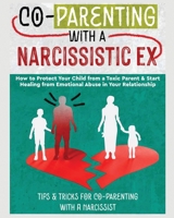 Co-Parenting with a Narcissistic Ex: How to Protect Your Child From a Toxic Parent & Start Healing From Emotional Abuse in Your Relationship. Tips and Tricks For Co-Parenting With A Narcissist 1804340812 Book Cover