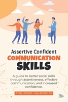 Assertive Confident Communication Skills: A guide to better social skills through assertiveness, effective communication and increased confidence B084QKYPQK Book Cover