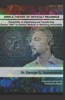 Simple Theory of Difficult Meanings: Plausibility of Digitalizing and Transferring Human "Self" to Another Medium or Reaching Immortality (Edition:) 9941963983 Book Cover