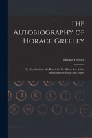 The Autobiography of Horace Greeley: Or, Recollections of a Busy Life: To Which Are Added Miscellaneous Essays and Papers 101627680X Book Cover