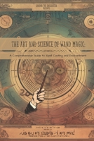 The Art and Science of Wand Magic: A Comprehensive Guide to Spell Casting and Enchantment B0C6C6R8BK Book Cover