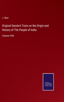 Original Sanskrit Texts On the Origin and Progress of the Religion and Institutions of India: Collected, Tr. Into English, and Illustrated by Notes. Chiefly for the Use of Students and Others in India 9389465362 Book Cover