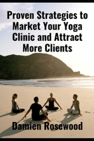 Proven Strategies to Market Your Yoga Clinic and Attract More Clients B0DSV6GFLM Book Cover