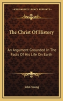 The Christ of History: An Argument Grounded in the Facts of His Life on Earth 0548326010 Book Cover