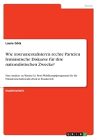 Wie instrumentalisieren rechte Parteien feministische Diskurse für ihre nationalistischen Zwecke?: Eine Analyse zu Marine Le Pens Wahlkampfprogramm ... 2022 in Frankreich 3346769437 Book Cover