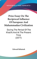 Prize Essay On The Reciprocal Influence Of European And Muhammadan Civilization: During The Period Of The Khalifs And At The Present Time 1104368080 Book Cover