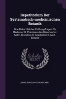 Repetitorium Der Systematisch-medicinischen Botanik: Eine Reihe Üblicher Prüfungsfragen Für Mediciner U. Pharmaceuten Beantwortet. Mit E. Grundriss D. Geschichte D. Med. Botanik 1378483685 Book Cover