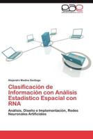 Clasificación de Información con Análisis Estadístico Espacial con RNA: Análisis, Diseño e Implementación, Redes Neuronales Artificiales 3659015555 Book Cover