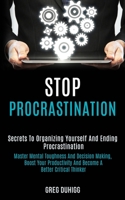 Stop Procrastination: Secrets to Organizing Yourself and Ending Procrastination (Master Mental Toughness and Decision Making, Boost Your Productivity and Become a Better Critical Thinker) 1989920896 Book Cover