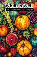 Whole & Well: The Complete Nutrition Blueprint: A Practical Guide to Whole Foods, Effortless Meal Planning, and Sustainable Healthy Living (Recipes and Health) B0H6PCQGGW Book Cover