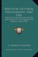 Practical Pictorial Photography, Part One: Practical Instructions In The Application Of Photography To Artistic Ends 0548673039 Book Cover