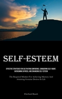 Self-Esteem: Effective Strategies For Cultivating Confidence, Conquering Self-Doubt, Overcoming Shyness, And Enhancing Self-Esteem (The Required ... And Attaining Genuine Desires In Life) 1835734790 Book Cover