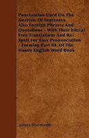 Punctuation Used on the Analysis of Sentences Also Foreign Phrases and Quotations - With Their Literal Free Translations and Re-Spelt for Easy Pronunciation - Forming Part III. of the Handy English Wo 1446004848 Book Cover