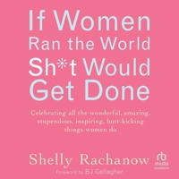 If Women Ran the World, Sh*t Would Get Done: Celebrating All the Wonderful, Amazing, Stupendous, Inspiring, Butt-Kicking Things Women Do B0FBJYR5B8 Book Cover