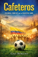 Cafeteros: Colombia, Conflict, and the Beautiful Game (Football Nations: Stories of Glory and Strife) B0GWPTNJV8 Book Cover