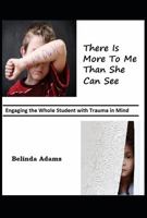 There Is More to Me Than She Can See: Engaging the Whole Student with Trauma in Mind 1949109348 Book Cover