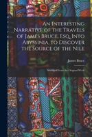 An Interesting Narrative of the Travels of James Bruce, Esq. Into Abyssinia, to Discover the Source of the Nile: Abridged From the Original Work 1016696736 Book Cover