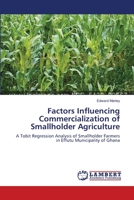 Factors Influencing Commercialization of Smallholder Agriculture: A Tobit Regression Analysis of Smallholder Farmers in Effutu Municipality of Ghana 3659363375 Book Cover