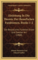 Einleitung In Die Theorie Der Bessel'schen Funktionen, Books 1-2: Die Bessel'sche Funktion Erster Und Zweiter Art (1900) 1168440351 Book Cover