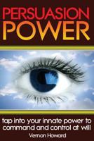 Persuasion Power: Tap Into Your Innate Power to Command and Control at Will 1438230613 Book Cover