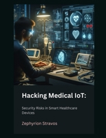 Hacking Medical IoT: Security Risks in Smart Healthcare Devices (IoT Red Teaming: Offensive and Defensive Strategies) B0F2SPR8S7 Book Cover