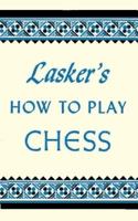 Lasker's How To Play Chess: An Elementary Text Book for Beginners which teaches Chess by a new, easy and comprehensive method 487187429X Book Cover