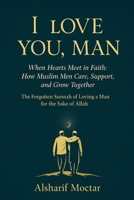 I LOVE YOU, MAN: When Hearts Meet in Faith: How Muslim Men Care, Support, and Grow Together B0FHBP6J2G Book Cover