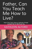 Father, Can You Teach Me How to Live?: How This Tech-Savvy Catholic Priest Guided Me to Spiritual Joy 1692789058 Book Cover