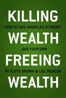 Killing Wealth, Freeing Wealth: How to Save America's Economy and Your Own 1935071815 Book Cover