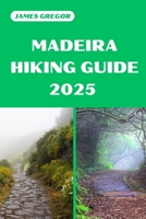 MADEIRA HIKING GUIDE 2025: Discover the Best Trails and Scenic Routes (HIKER’S PARADISE GUIDE) B0F284JRZB Book Cover