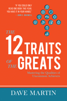 The 12 Traits of the Greats: Mastering The Qualities Of Uncommon Achievers 1606837486 Book Cover