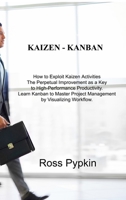 Kaizen - Kanban: How to Exploit Kaizen Activities The Perpetual Improvement as a Key to High-Performance Productivity. Learn Kanban to Master Project Management by Visualizing Workflow. 1803031301 Book Cover