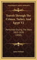 Travels through the Crimea, Turkey, and Egypt; Performed during the Years 1825-1828: Including Particulars of the Last Illness and Death of the Emperor ... of the Russian Conspiracy in 1825. Volume 2 1165163284 Book Cover