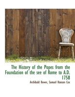 The History of the Popes, Vol. 2 of 3: From the Foundation of the See of Rome to A. D. 1758 1149408073 Book Cover