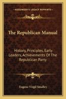 The Republican Manual: History, Principles, Early Leaders, Achievements of the Republican Party: With Biographical Sketches of James A. Garfield and Chester A. Arthur. 1275800564 Book Cover