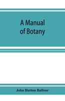 A Manual of Botany: Being an Introduction to the Study of the Structure, Physiology, and Classification of Plants 1248079272 Book Cover