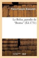 Le Bolus, parodie de Brutus. Représentée le 24 janvier 1731, par les comédiens italiens du Roi (Arts) 2012727336 Book Cover