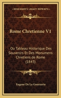 Rome Chretienne V1: Ou Tableau Historique Des Souvenirs Et Des Monumens Chretiens De Rome (1843) 1167692454 Book Cover