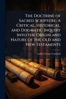 The Doctrine of Sacred Scripture: A Critical, Historical and Dogmatic Inquiry Into the Origin and Nature of the Old and New Testaments 0530217244 Book Cover