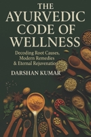 The Ayurvedic Code of Wellness: Decoding Root Causes, Modern Remedies & Eternal Rejuvenation B0FMP269YT Book Cover