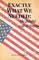 Exactly What We Needed: The Painful Gift of Trump B0FCFL8KNM Book Cover