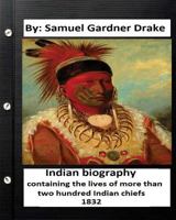 Indian Biography: Containing The Lives Of More Than Two Hundred Indian Chiefs: Also Such Others Of That Race As Have Rendered Their Names Conspicuous ... Known To Europeans To The Present Period 1534610731 Book Cover