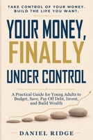 Your Money, Finally Under Control: A Practical Guide for Young Adults to Budget, Save, Pay Off Debt, Invest, and Build Wealth B0HCV2DMSH Book Cover