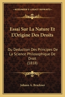 Essai Sur La Nature Et L'Origine Des Droits: Ou Deduction Des Principes De La Science Philosophique De Droit (1818) 1166793737 Book Cover