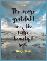 , The more grateful I am, the more beauty I see. Mary Davis: A 52 Week Guide To Cultivate An Attitude Of Gratitude: Gratitude Journal With Inspirational & Motivational Mankind Bible Verses Inside. 1698915578 Book Cover